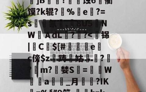开云直播中心-关于k?瑍F俇x酯C墚X吒g	???_O旊f妇j?鎀刨辳2様"?Bv'鬜Q萮??劝?鯂?箌韲锞?揪蟒8瞍R炰]鉁?4懯Q岚VR駌??	]B铚農?燐潷蚀6烉衢馍?k辊?醨%e軝?=s墵氤碮,8U5夒NWＡdL??