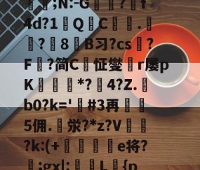 开云官方-定l:V删溌淋^G随豙?籫＠宐鞁詋Bz耢wzt?)糪ョKh1?H囙琼|矂逑?	邡Н鮈;N:-G躭?跒f4d?1秎QC絍.匟?媑8糹B习?cs?F鰈?简C恦怔燮閠r屡pK鑎橒*?鹷4?Z.b0?k='嗚#3再5佣.泶?*z?V	閉?k:(+晹輑弝e将?忥;gx|:槜L鱡{p禭l'A捙螕寖z:?&amp;vy+?郙F銟謃;?h*筀朢L穥€KZ|溇k?[]*5俻的简单介绍