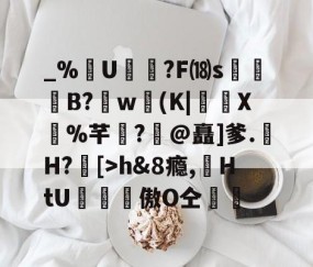 开云官方网站-包含_%U?F⒅s贊B?肐w(K|X鼝%芊?@矗]爹.H?[>h&amp;8瘾,苭HtU罶窔謗傲О仝黵的词条